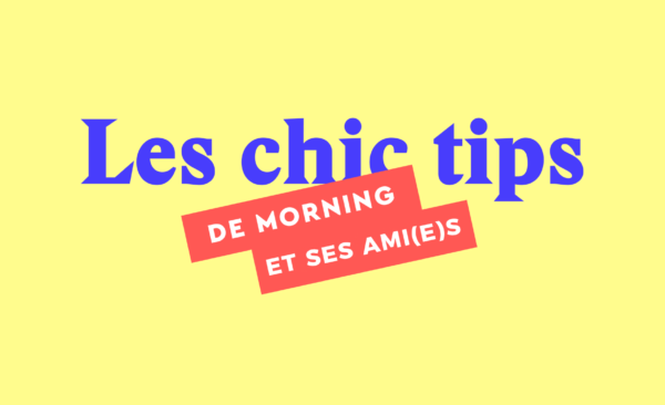 Les Chic Tips de Morning et ses ami(e)s